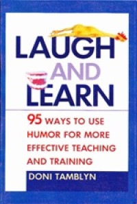 Laugh and learn: 95 ways to use humor for more effective teaching and training