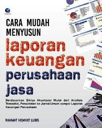 Cara Mudah Menyusun Laporan KEuangan Perusahaan Jasa : Berdasarkan Siklus Akuntansi Mulai Dari Analisis Transaksi, Pencacatan Ke Jurnal Umum Sampai Laporan Keuangan Perusahaan