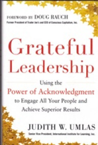 Grateful leadership: using the power of acknowledgement to engage all your people and achieve superior results