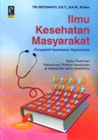 Ilmu Kesehatan Masyarakat Perspekstif Kesehatan Reproduksi: Buku Pedoman Mahasiswa, Praktisi Kesehatan & Kebidanan Serta Akademisi